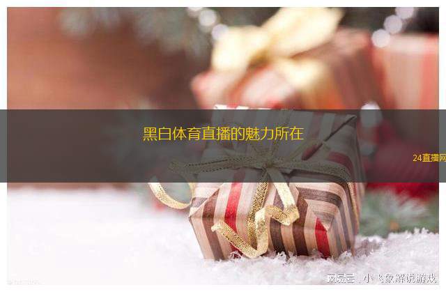 黑白体育直播的魅力所在