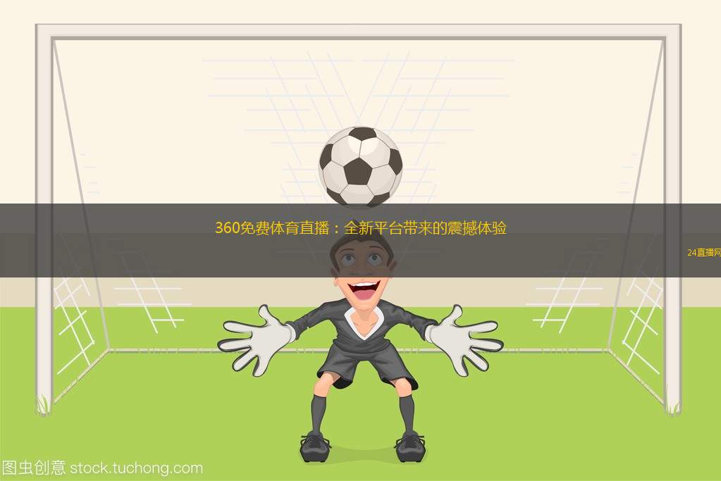 360免费体育直播：全新平台带来的震撼体验