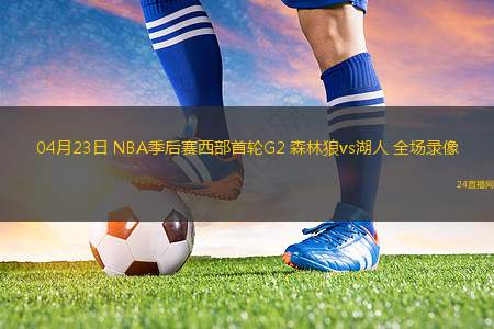 04月23日 NBA季后赛西部首轮G2 森林狼vs湖人 全场录像