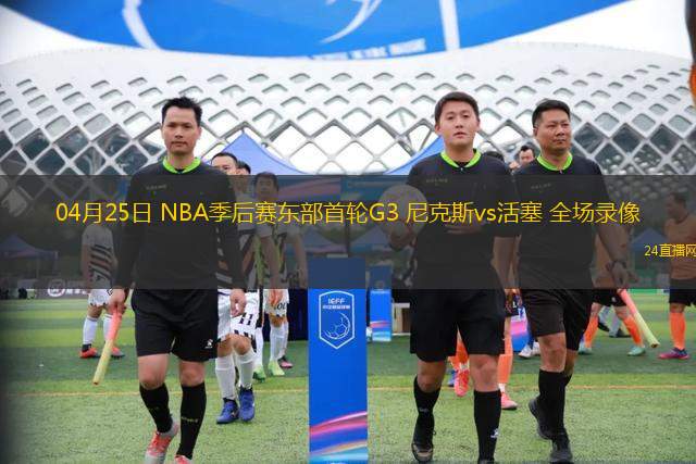 04月25日 NBA季后赛东部首轮G3 尼克斯vs活塞 全场录像