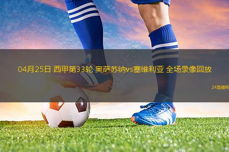 04月25日 西甲第33轮 奥萨苏纳vs塞维利亚 全场录像回放