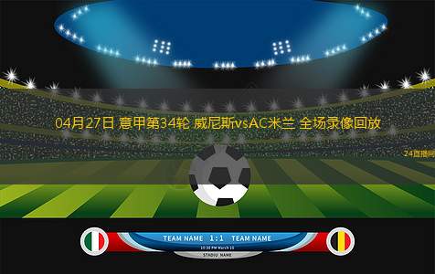 04月27日 意甲第34轮 威尼斯vsAC米兰 全场录像回放